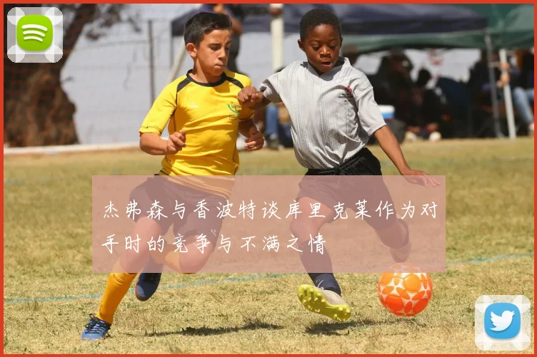 杰弗森与香波特谈库里克莱作为对手时的竞争与不满之情