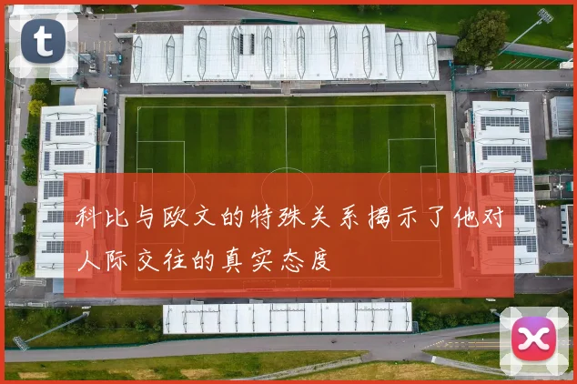 科比与欧文的特殊关系揭示了他对人际交往的真实态度
