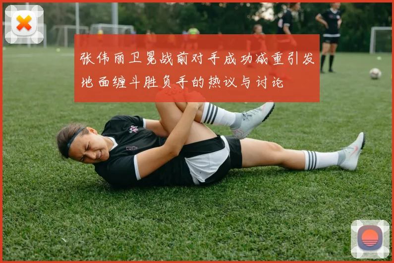 张伟丽卫冕战前对手成功减重引发地面缠斗胜负手的热议与讨论