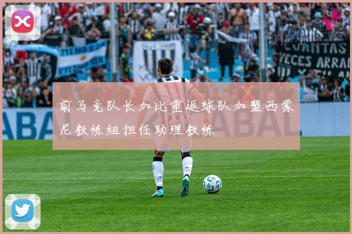 前马竞队长加比重返球队加盟西蒙尼教练组担任助理教练