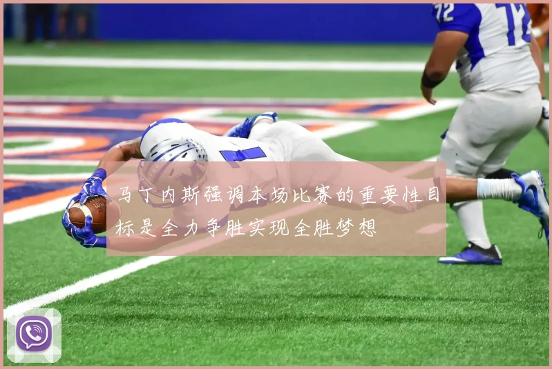 马丁内斯强调本场比赛的重要性目标是全力争胜实现全胜梦想