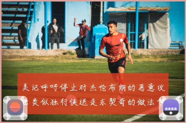 美记呼吁停止对杰伦布朗的恶意攻击类似独行侠送走东契奇的做法令人作呕