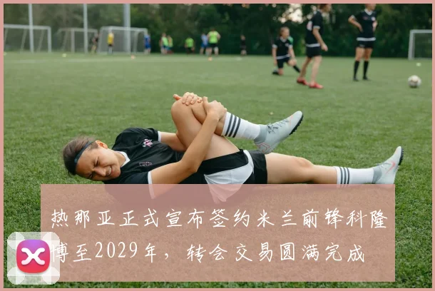 热那亚正式宣布签约米兰前锋科隆博至2029年，转会交易圆满完成