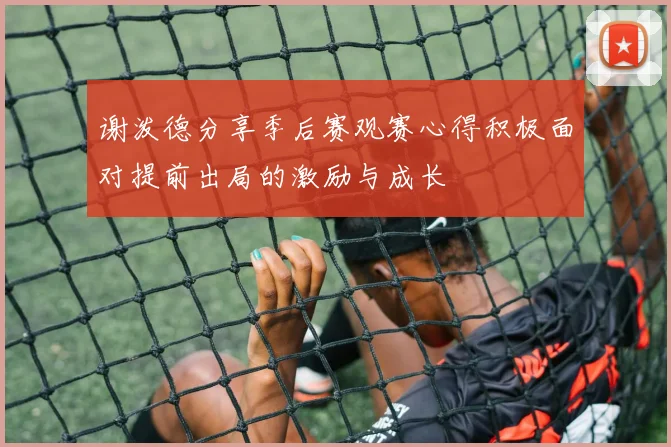 谢泼德分享季后赛观赛心得积极面对提前出局的激励与成长