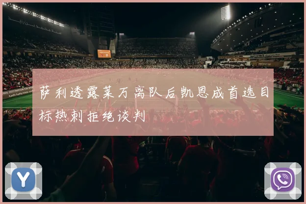 萨利透露莱万离队后凯恩成首选目标热刺拒绝谈判